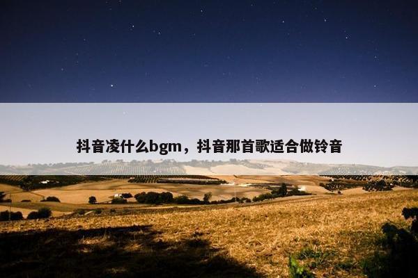 抖音凌什么bgm，抖音那首歌适合做铃音