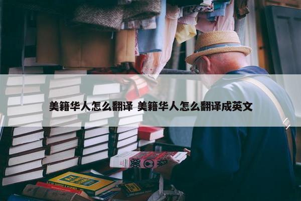 美籍华人怎么翻译 美籍华人怎么翻译成英文