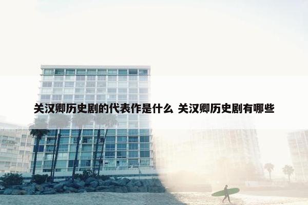 关汉卿历史剧的代表作是什么 关汉卿历史剧有哪些