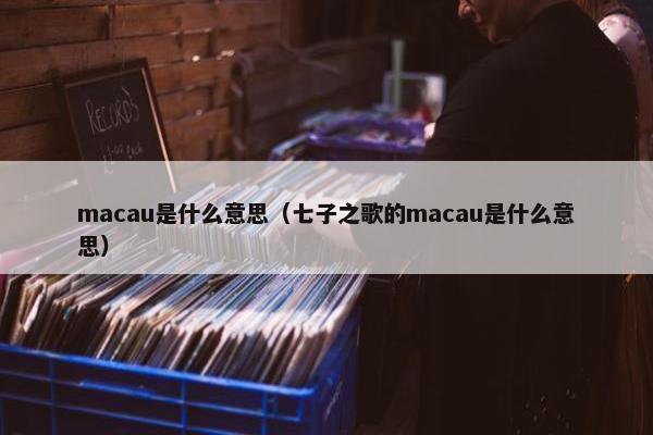 macau是什么意思（七子之歌的macau是什么意思）