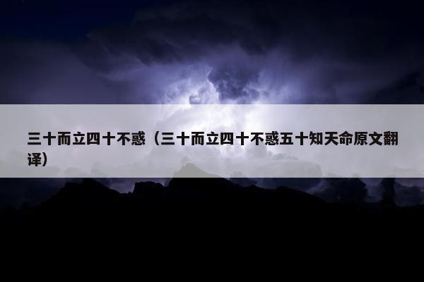 三十而立四十不惑（三十而立四十不惑五十知天命原文翻译）