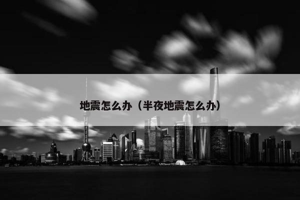 地震怎么办（半夜地震怎么办）