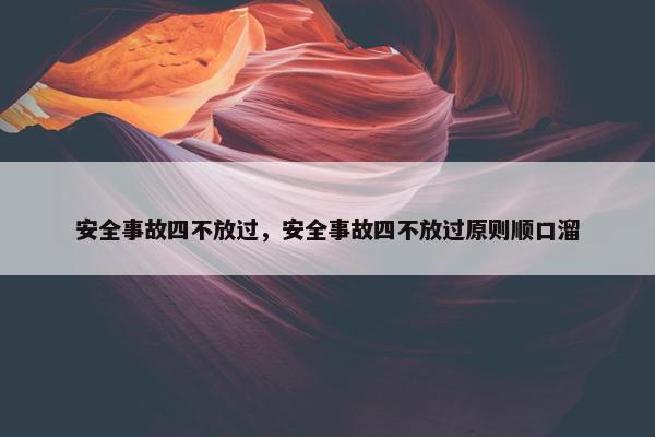 安全事故四不放过，安全事故四不放过原则顺口溜