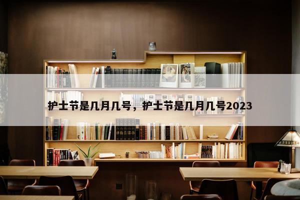 护士节是几月几号，护士节是几月几号2023