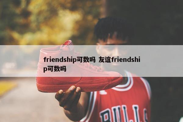 friendship可数吗 友谊friendship可数吗