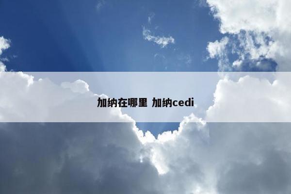 加纳在哪里 加纳cedi