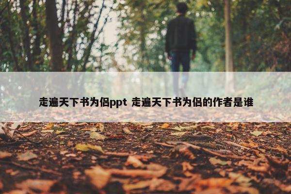 走遍天下书为侣ppt 走遍天下书为侣的作者是谁