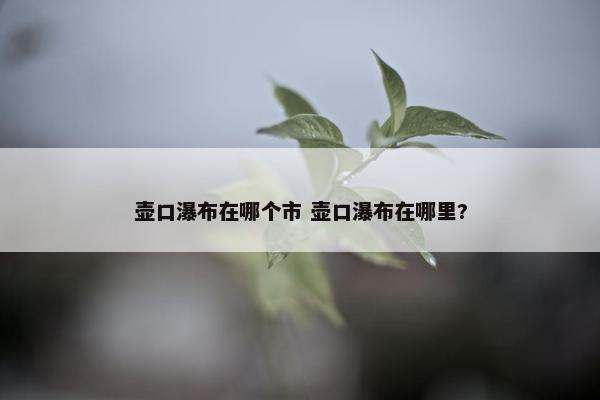 壶口瀑布在哪个市 壶口瀑布在哪里?