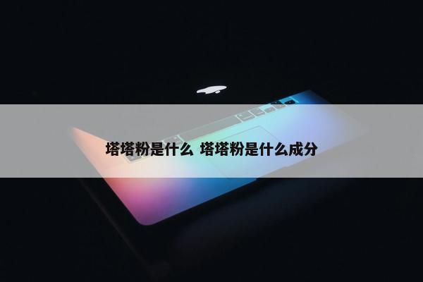 塔塔粉是什么 塔塔粉是什么成分