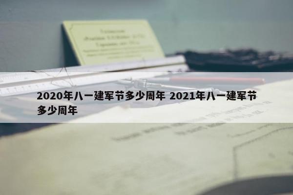 2020年八一建军节多少周年 2021年八一建军节多少周年