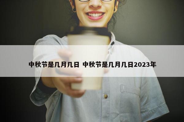 中秋节是几月几日 中秋节是几月几日2023年