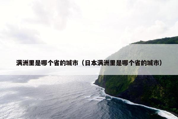 满洲里是哪个省的城市（日本满洲里是哪个省的城市）