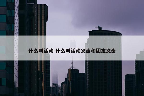 什么叫活动 什么叫活动义齿和固定义齿