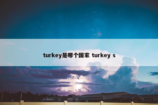 turkey是哪个国家 turkey s