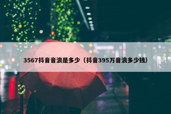 3567抖音音浪是多少（抖音395万音浪多少钱）