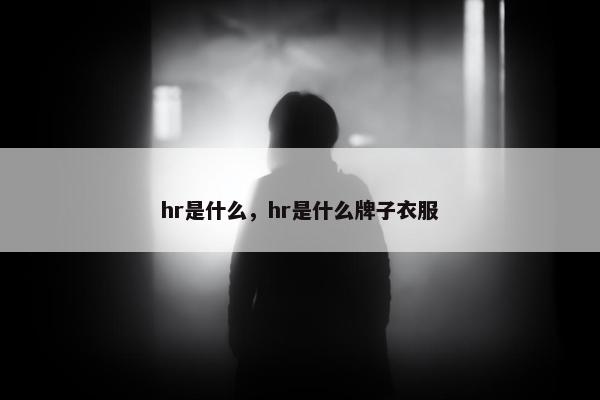 hr是什么，hr是什么牌子衣服