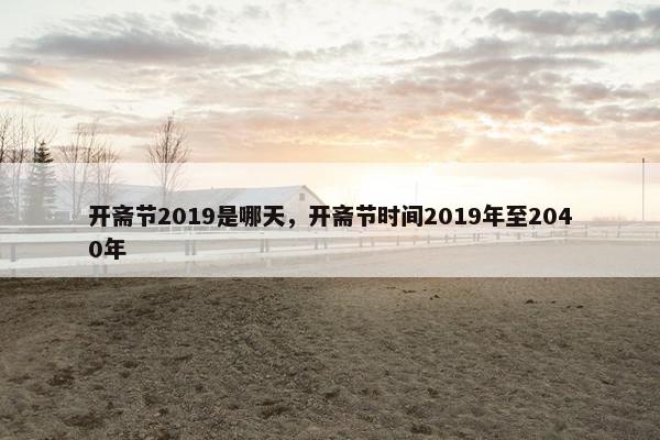 开斋节2019是哪天，开斋节时间2019年至2040年