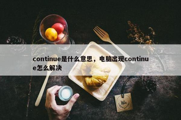 continue是什么意思，电脑出现continue怎么解决