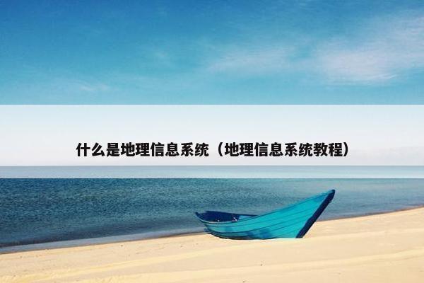 什么是地理信息系统（地理信息系统教程）