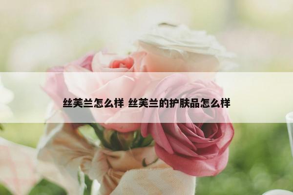 丝芙兰怎么样 丝芙兰的护肤品怎么样