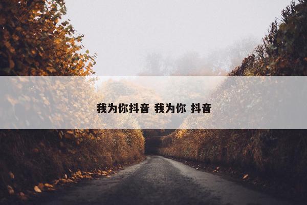 我为你抖音 我为你 抖音