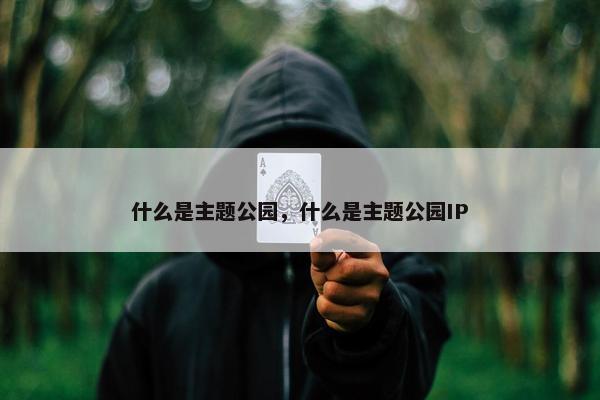 什么是主题公园，什么是主题公园IP