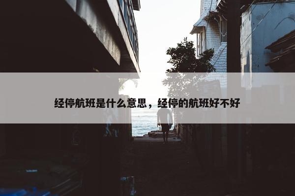 经停航班是什么意思，经停的航班好不好