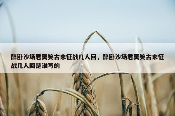 醉卧沙场君莫笑古来征战几人回，醉卧沙场君莫笑古来征战几人回是谁写的