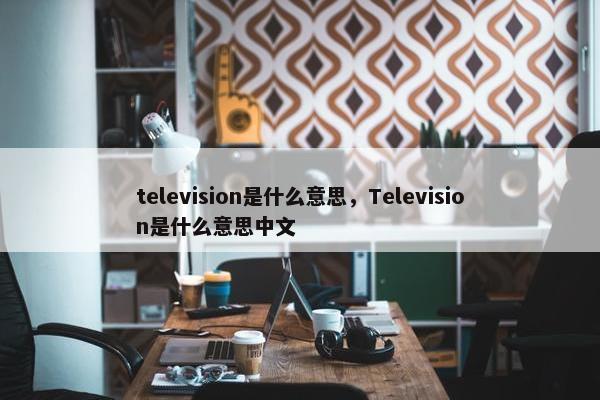 television是什么意思，Television是什么意思中文