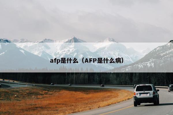 afp是什么（AFP是什么病）