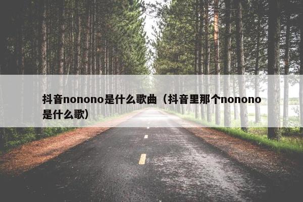 抖音nonono是什么歌曲（抖音里那个nonono是什么歌）