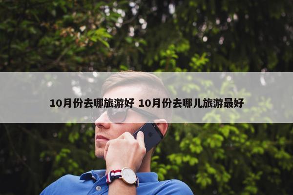 10月份去哪旅游好 10月份去哪儿旅游最好