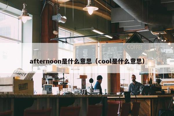 afternoon是什么意思（cool是什么意思）