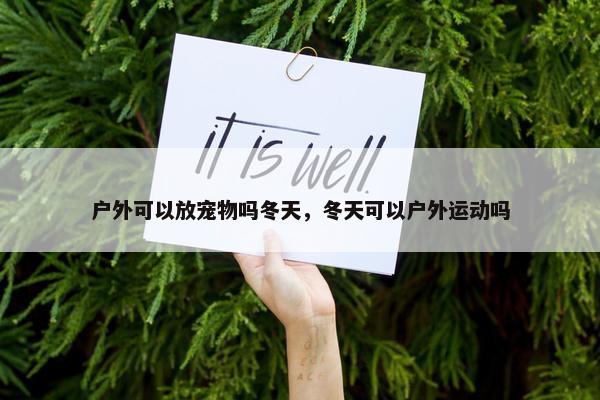 户外可以放宠物吗冬天，冬天可以户外运动吗