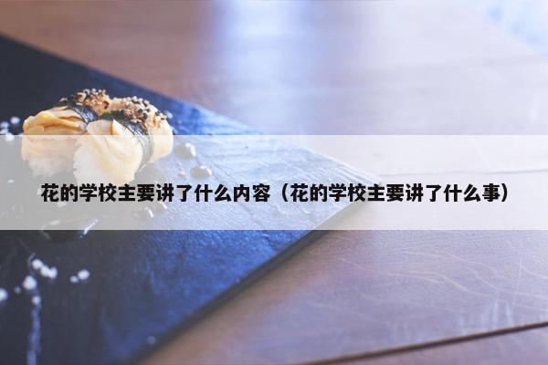 花的学校主要讲了什么内容（花的学校主要讲了什么事）