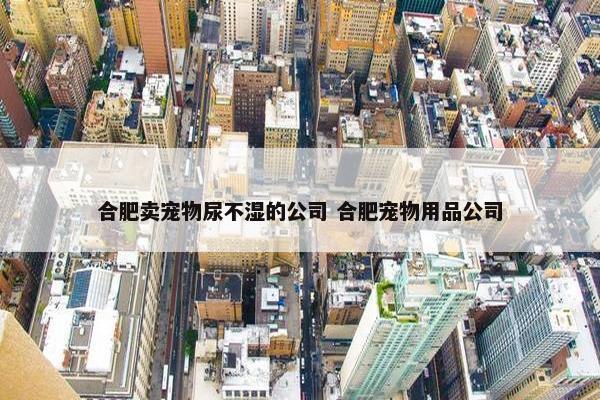 合肥卖宠物尿不湿的公司 合肥宠物用品公司