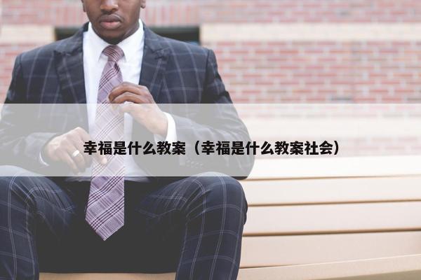 幸福是什么教案（幸福是什么教案社会）