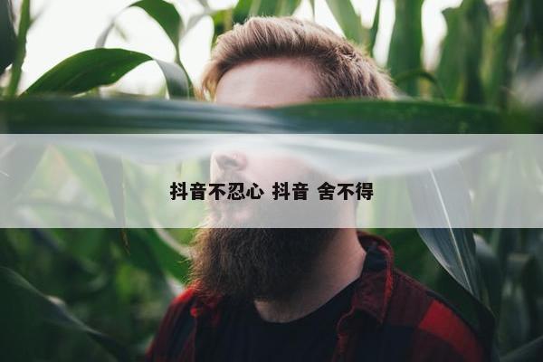 抖音不忍心 抖音 舍不得