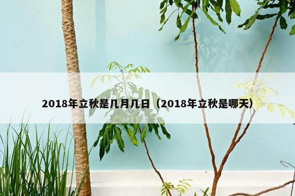 2018年立秋是几月几日（2018年立秋是哪天）