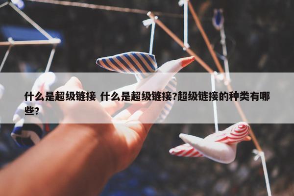 什么是超级链接 什么是超级链接?超级链接的种类有哪些?