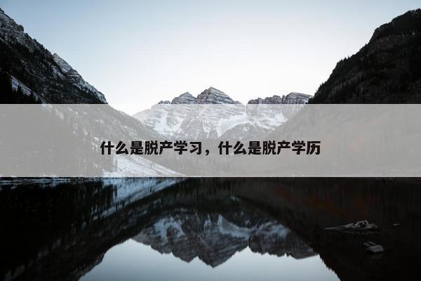 什么是脱产学习，什么是脱产学历