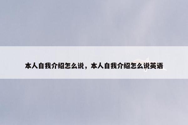 本人自我介绍怎么说，本人自我介绍怎么说英语