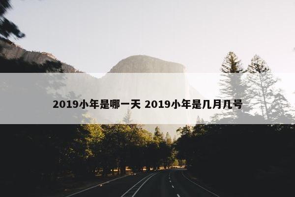 2019小年是哪一天 2019小年是几月几号