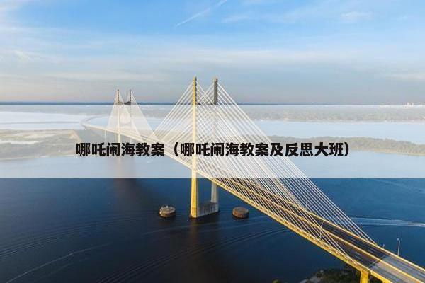 哪吒闹海教案（哪吒闹海教案及反思大班）