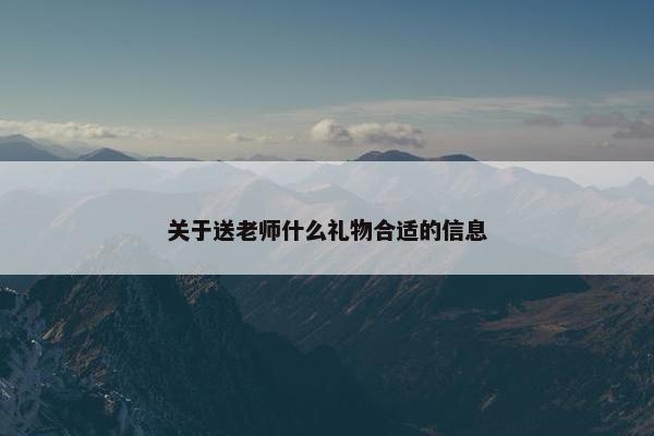 关于送老师什么礼物合适的信息