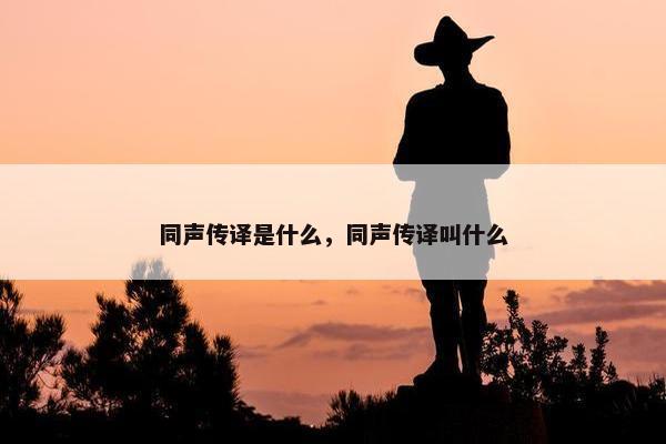 同声传译是什么，同声传译叫什么