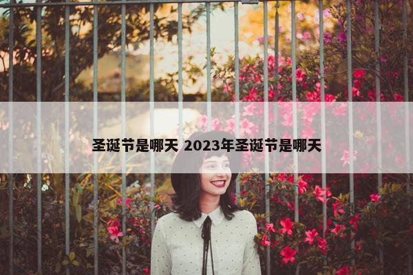 圣诞节是哪天 2023年圣诞节是哪天