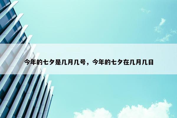 今年的七夕是几月几号，今年的七夕在几月几日