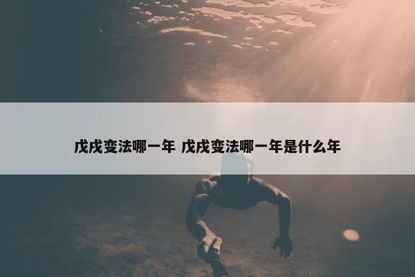 戊戌变法哪一年 戊戌变法哪一年是什么年