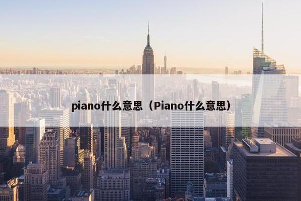 piano什么意思（Piano什么意思）